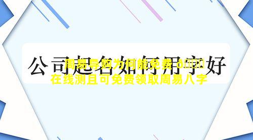 周易导购为何能免费 🐕 在线测且可免费领取周易八字